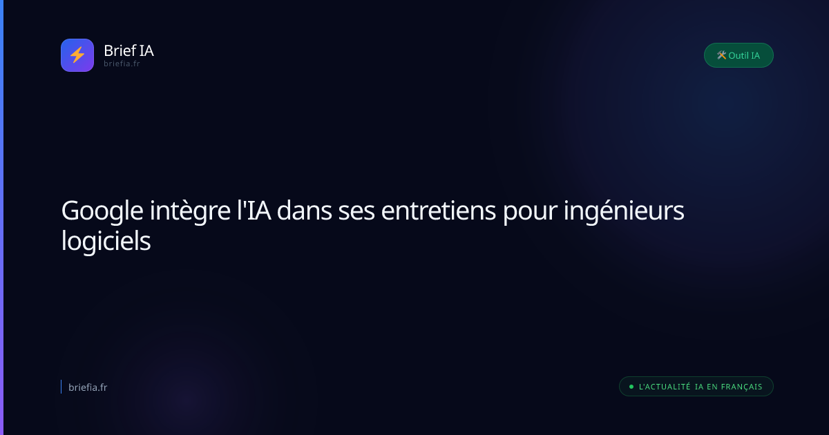 Brief IA : Google intègre l'IA dans ses entretiens pour ingénieurs logiciels