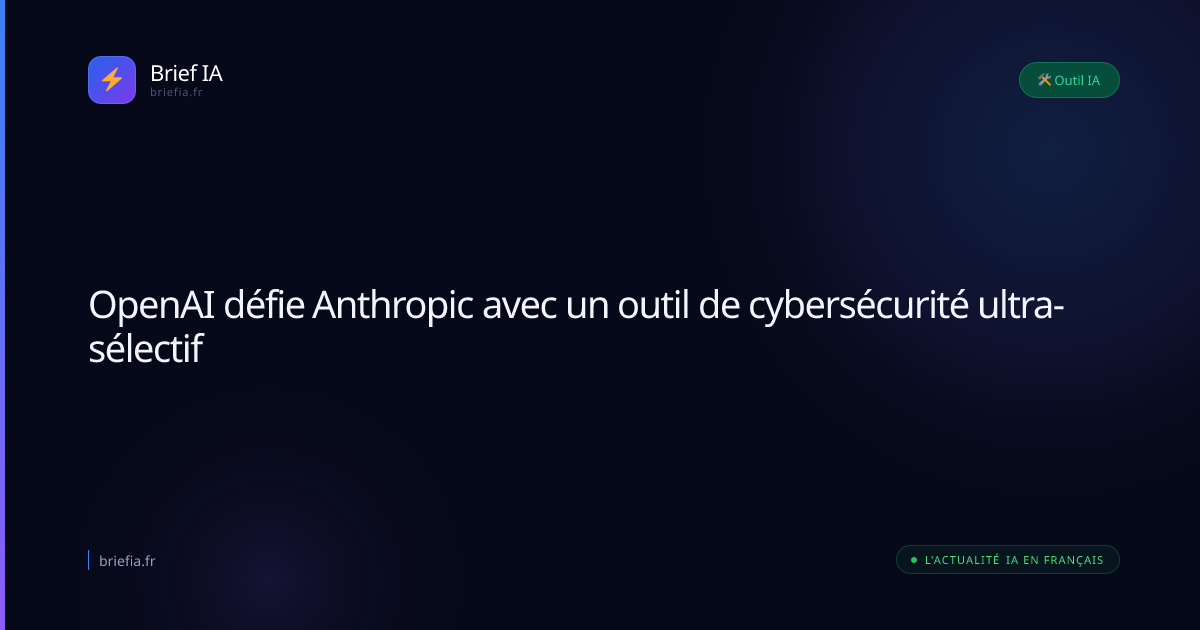 Brief IA : OpenAI défie Anthropic avec un outil de cybersécurité ultra-sélectif
