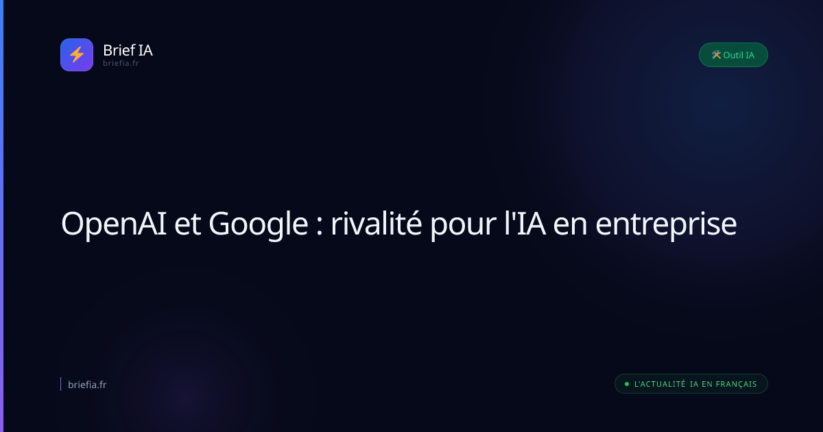Brief IA : OpenAI et Google : rivalité pour l'IA en entreprise