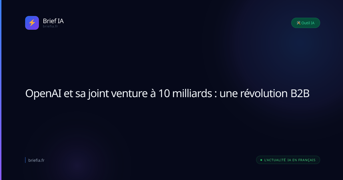 Brief IA : OpenAI et sa joint venture à 10 milliards : une révolution B2B