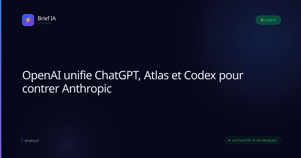 Brief IA : OpenAI unifie ChatGPT, Atlas et Codex pour contrer Anthropic