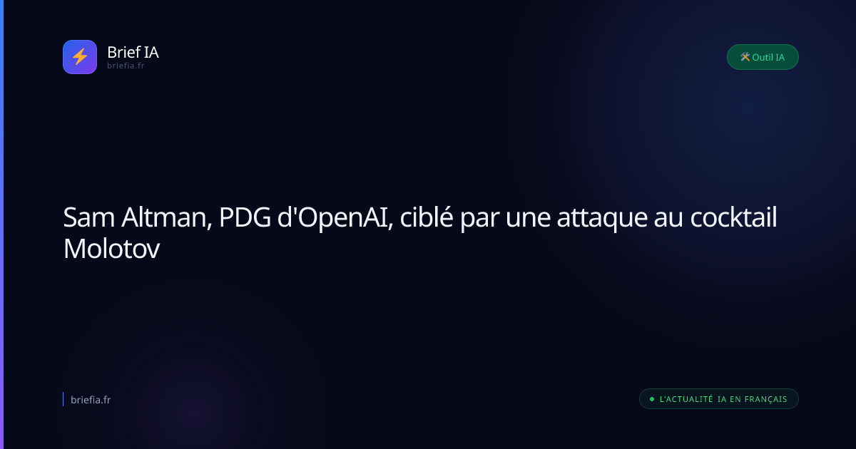 Brief IA : Sam Altman, PDG d'OpenAI, ciblé par une attaque au cocktail Molotov
