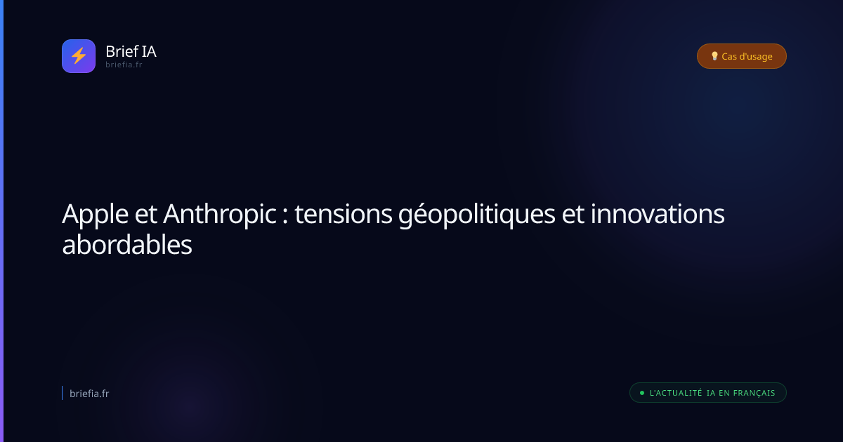 Brief IA : Apple et Anthropic : tensions géopolitiques et innovations abordables