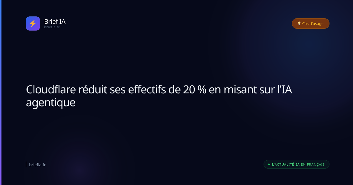 Brief IA : Cloudflare réduit ses effectifs de 20 % en misant sur l'IA agentique