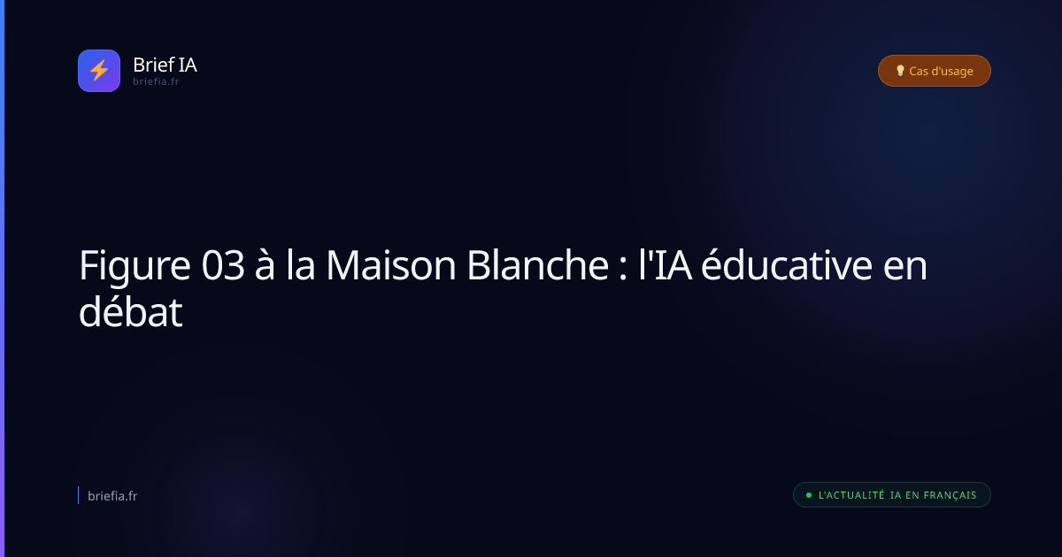 Brief IA : Figure 03 à la Maison Blanche : l'IA éducative en débat