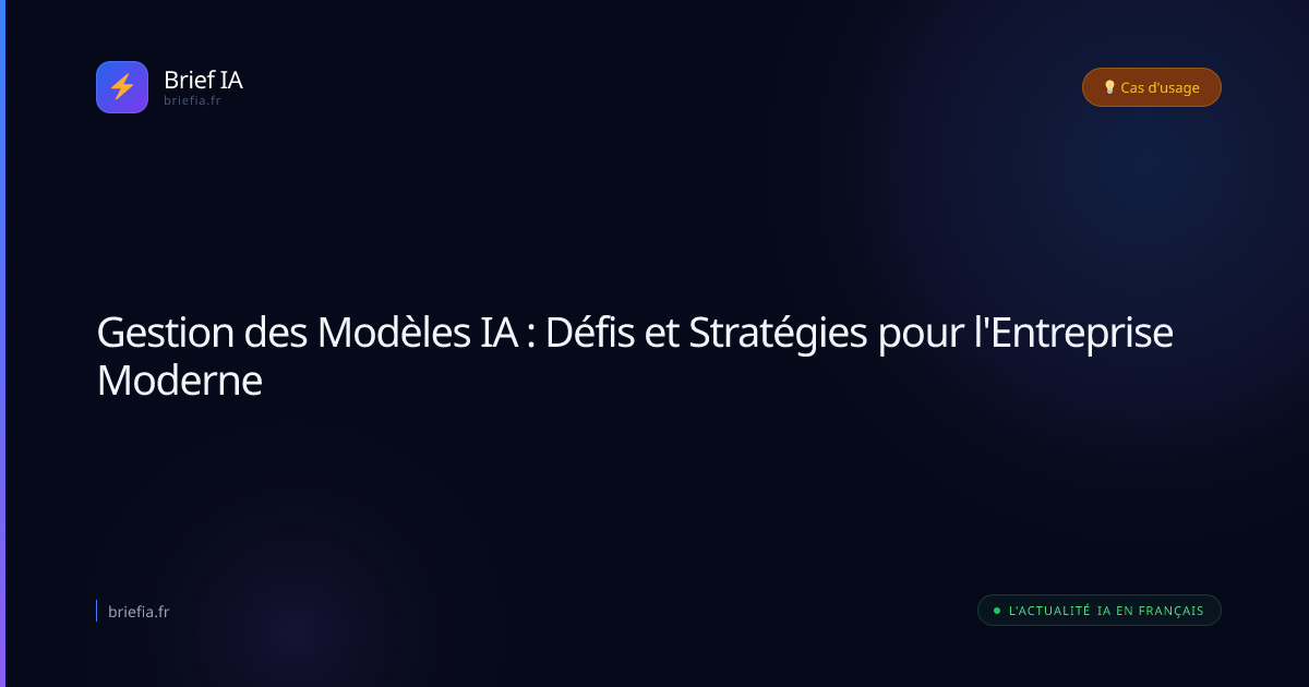 Brief IA : Gestion des Modèles IA : Défis et Stratégies pour l'Entreprise Moderne