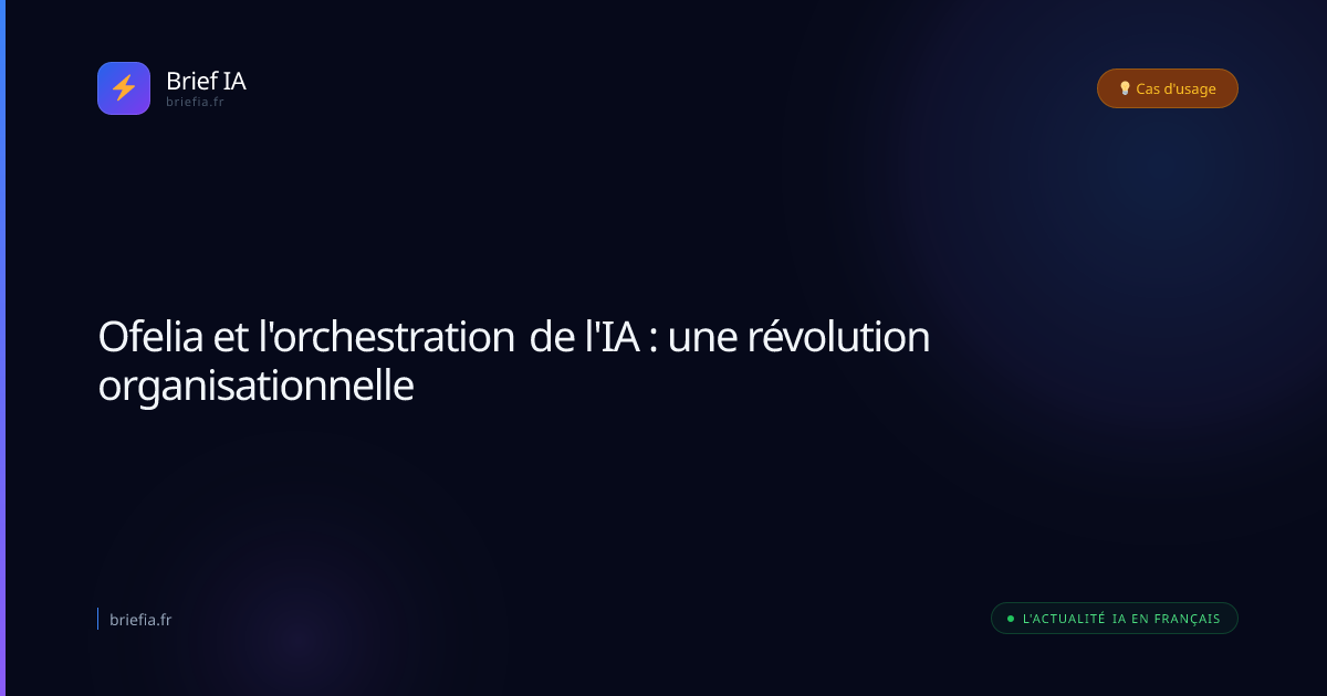 Brief IA : Ofelia et l'orchestration de l'IA : une révolution organisationnelle