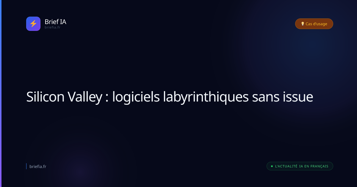 Brief IA : Silicon Valley : logiciels labyrinthiques sans issue